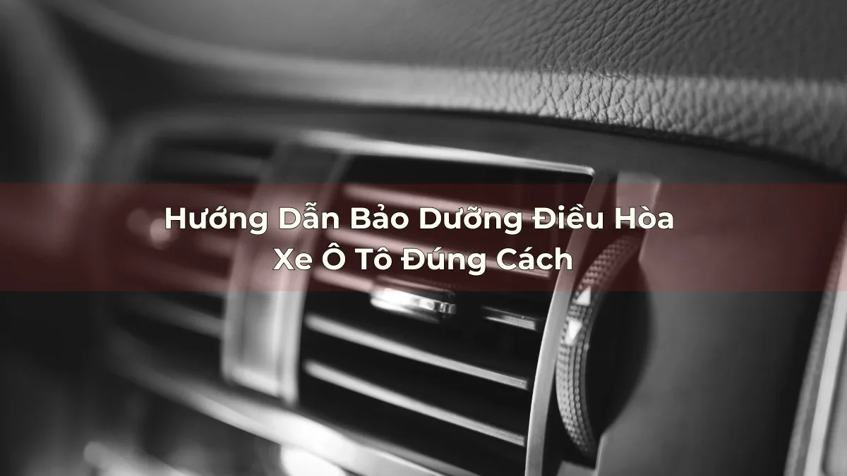 Hướng Dẫn Bảo Dưỡng Điều Hòa Xe Ô Tô Đúng Cách